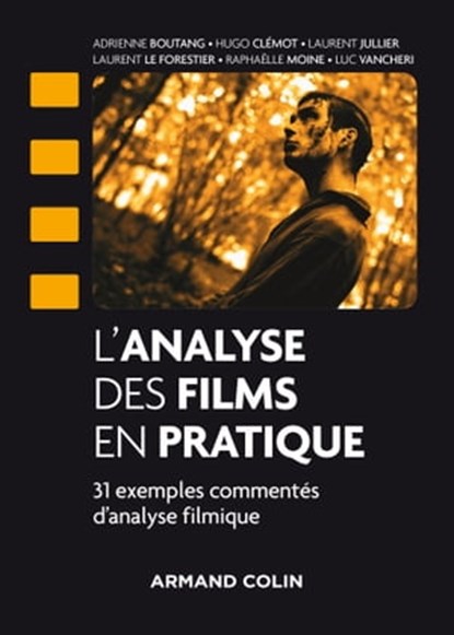 L'analyse des films en pratique, Laurent Jullier ; Adrienne Boutang ; Hugo Clémot ; Laurent Le Forestier ; Raphaëlle Moine ; Luc Vancheri - Ebook - 9782200622763