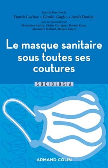 Le masque sanitaire sous toutes ses coutures, Franck Cochoy ; Anais Daniau ; Gérald Gaglio ; Madeleine Akrich ; Cédric Calvignac ; Roland Canu ; Alexandre Mallard ; Morgan Meyer - Ebook - 9782200636104