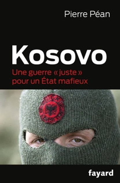 Kosovo, une guerre juste pour un état mafieux, Pierre Péan - Ebook - 9782213674629