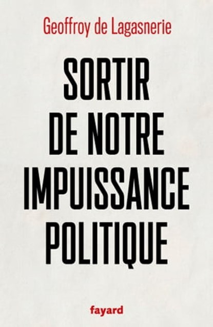 Sortir de notre impuissance politique, Geoffroy de Lagasnerie - Ebook - 9782213718736
