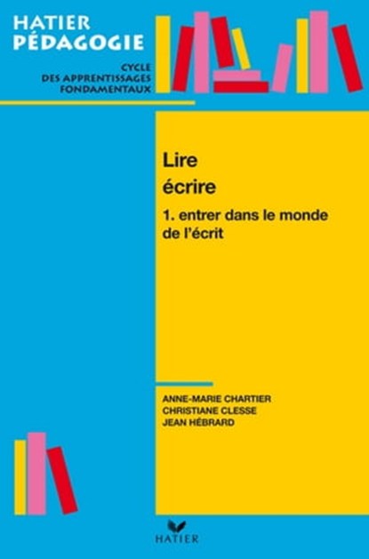 Hatier Pédagogie - Lire, écrire. Tome 1 : Entrer dans le monde de l'écrit, Jean Hébrard ; Anne-Marie Chartier ; Christiane Clesse - Ebook - 9782218952623