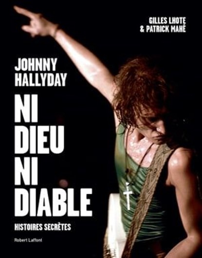 Johnny Hallyday, ni dieu ni diable, Gilles Lhote ; Patrick Mahé - Ebook - 9782221238752