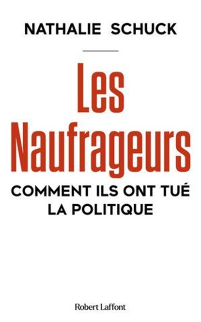 Les Naufrageurs - Comment ils ont tué la politique, Nathalie Schuck - Ebook - 9782221273500