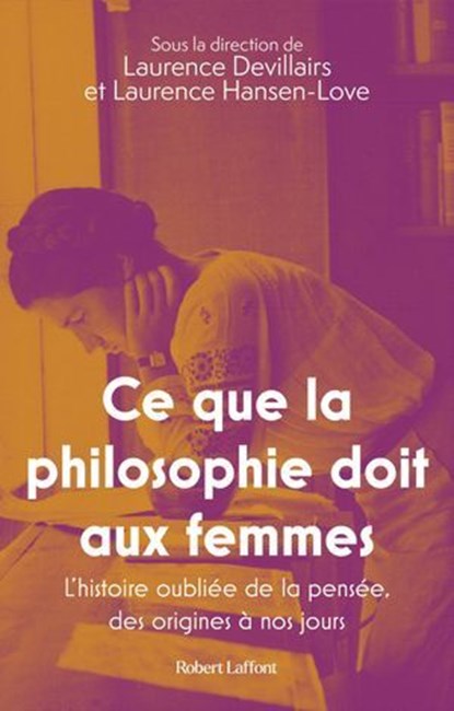 Ce que la philosophie doit aux femmes - L'histoire oubliée de la pensée, des origines à nos jours, Laurence Devillairs ; Laurence Hansen-Love ; Annabelle Bonnet ; Marie Chartron ; Estelle Ferrarese ; Geneviève Fraisse ; Marie Garrau ; Catherine Larrère ; Catherine Malabou ; Camille de Villeneuve ; Sandrine Alexandre ; Isabelle Koch ; Maud M'bondjo - Ebook - 9782221273708