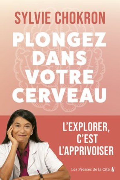 Plongez dans votre cerveau. L'explorer, c'est l'apprivoiser : mieux comprendre son cerveau et ses émotions grâce aux dernières recherches scientifiques, Sylvie Chokron - Ebook - 9782258211445