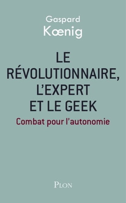 Le révolutionnaire, l'expert et le geek, Gaspard Koenig - Ebook - 9782259230513