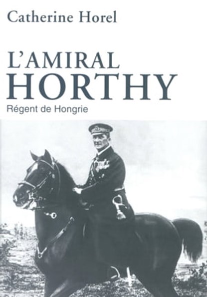 L'amiral Horthy, Catherine Horel - Ebook - 9782262049409