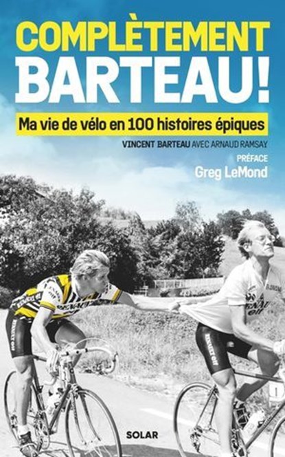 Complètement Barteau ! - Ma vie de vélo en 100 histoires épiques, Vincent BARTEAU ; Arnaud Ramsay ; Greg LeMond - Ebook - 9782263188947