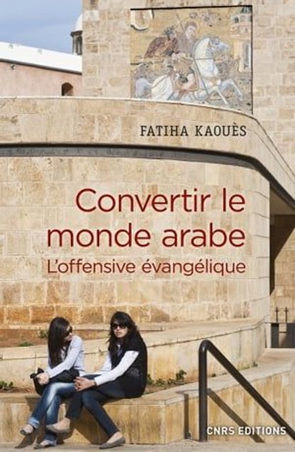 Convertir le monde arabe - L'offensive évangélique, Fatiha Kaoues ; Olivier Roy - Ebook - 9782271120021