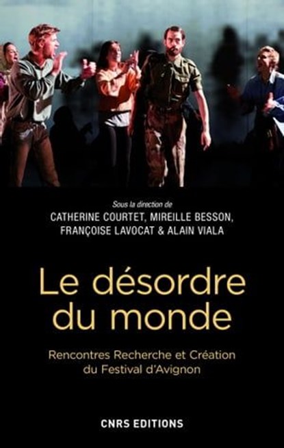 Le désordre du monde. Rencontres Recherche et Création du Festival d'Avignon, Catherine Courtet ; Mireille Besson ; Françoise Lavocat ; Alain Viala ; Olivier Py - Ebook - 9782271120434