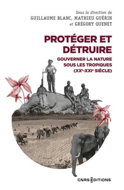 Protéger et détruire - Gouverner la nature sous les tropiques (XXe-XXIe siècle), Guillaume Blanc ; Mathieu Guerin ; Grégory Quenet - Ebook - 9782271144263