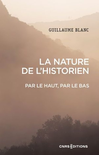 La nature de l'historien. Par le haut, par le bas, Guillaume Blanc - Ebook - 9782271149473