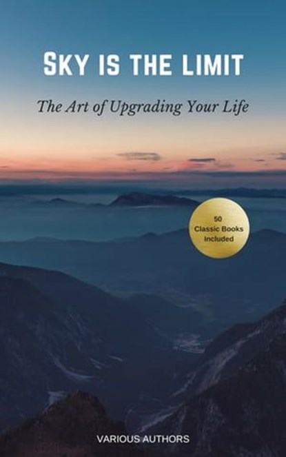 Sky is the Limit: The Art of of Upgrading Your Life, Dale Carnegie ; Benjamin Franklin ; Charles F. Haanel ; Florence Scovel Shinn ; Wallace D. Wattles ; James Allen ; Lao Tzu ; Khalil Gibran ; Orison Swett Marden ; Abner Bayley ; P.T. Barnum ; Marcus Aurelius ; Henry Thomas Hamblin ; Joseph Murphy ; Willia - Ebook - 9782291045793