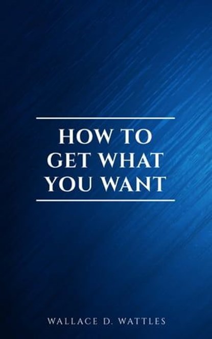 How to Get What You Want, Wallace D. Wattles - Ebook - 9782291075905
