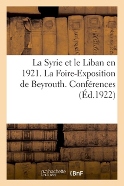 La Syrie Et Le Liban En 1921. La Foire-Exposition de Beyrouth. Conferences. Liste Des Recompenses, Collectif - Paperback - 9782329080659