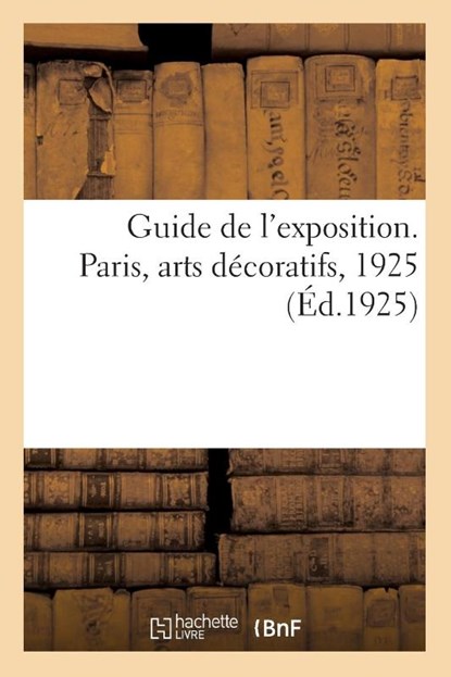 Guide de l'Exposition. Paris, Arts Decoratifs, 1925, Collectif - Paperback - 9782329201429