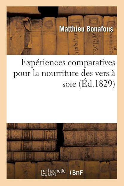 Experiences Comparatives Sur l'Emploi Des Feuilles Du Murier Greffe Et de Celles Du Murier Sauvage, Matthieu Bonafous - Paperback - 9782329420028