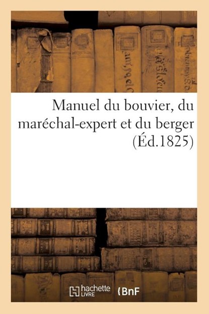 Manuel Du Bouvier, Du Marechal-Expert Et Du Berger, Contenant l'Art de Connaitre, d'Elever, Collectif - Paperback - 9782329420141