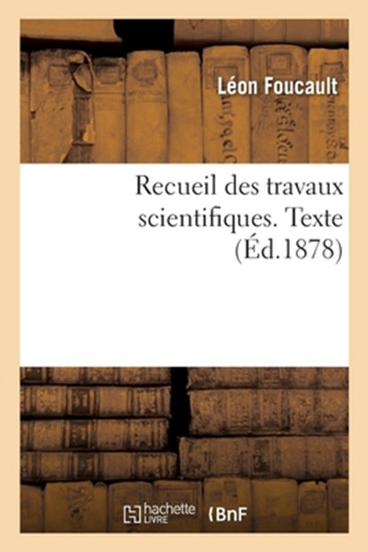 Recueil Des Travaux Scientifiques. Texte, Leon Foucault ; Aimee Foucault ; Charles-Marie Gariel ; Joseph Bertrand - Paperback - 9782329598185