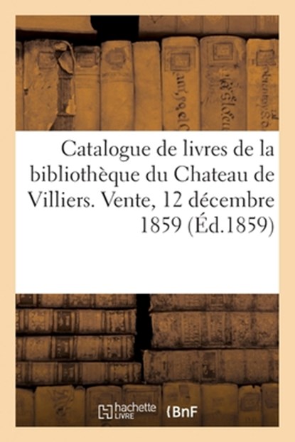 Catalogue de livres de la bibliothèque du Chateau de Villiers. Vente, 12 décembre 1859, Collectif - Paperback - 9782329653761