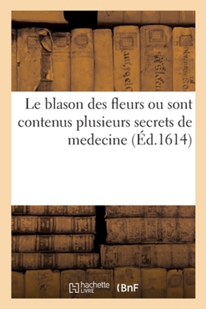 Le blason des fleurs ou sont contenus plusieurs secrets de medecine, Collectif - Paperback - 9782329674018