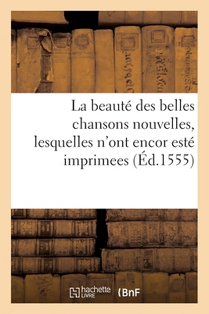 La Beauté Des Belles Chansons Nouvelles, Lesquelles n'Ont Encor Esté Imprimees: Prinses Des Poëtes de CE Temps, Collectif - Paperback - 9782329676593