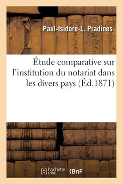 Étude comparative sur l'institution du notariat dans les divers pays, Paul-Isidore-Louis Pradines - Paperback - 9782329689128