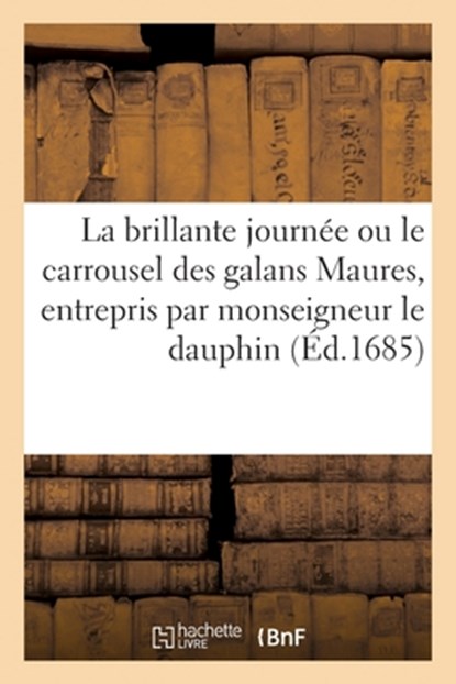 La brillante journée ou le carrousel des galans Maures, entrepris par monseigneur le dauphin, Collectif - Paperback - 9782329696096