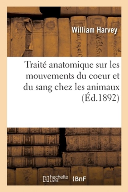 Traité Anatomique Sur Les Mouvements Du Coeur Et Du Sang Chez Les Animaux, William Harvey - Paperback - 9782329772233