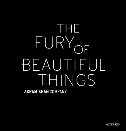 Akram Khan: The Fury of beautiful things, Akram Khan ; Farooq Chaudhry - Gebonden Gebonden - 9782330130084