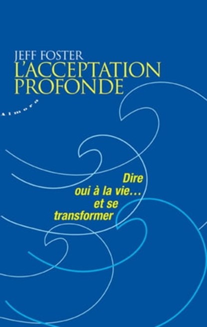 L'acceptation profonde - Dire oui à la vie... et se transformer, Jeff Foster - Ebook - 9782351182239