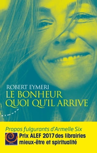 Le bonheur quoi qu'il arrive - Propos fulgurants d'Armelle Six, Robert Eymeri - Ebook - 9782351183236