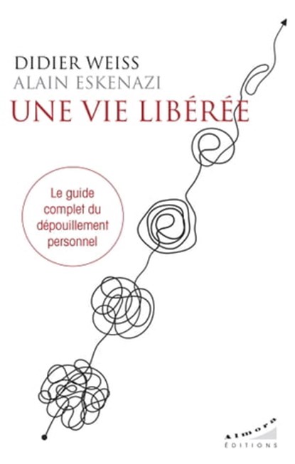 Une vie libérée - Le guide complet du dépouillement personnel, Didier Weiss ; Alain Eskenazi ; José Le Roy - Ebook - 9782351185308