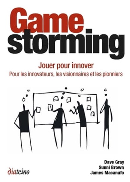Gamestorming - Jouer pour innover. Pour les innovateurs, les visionnaires et les pionniers, Sunni Brown ; Dave Gray ; James Macanufo - Ebook - 9782354561062