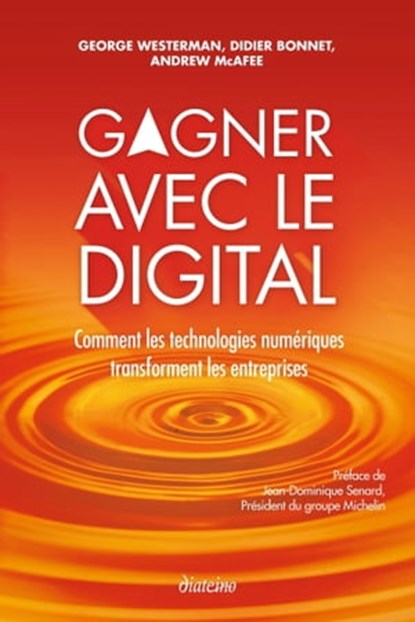 Gagner avec le digital - Comment les technologies numériques transforment les entreprises, Didier Bonnet ; Andrew Mcafee ; George Westerman ; Jean-Dominique Senard - Ebook - 9782354562144