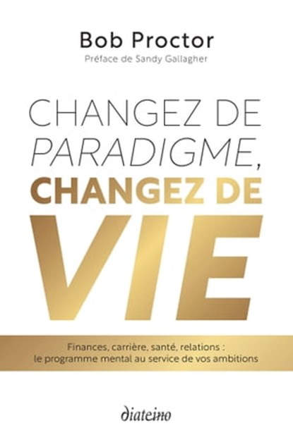 Changez de paradigme, changez de vie - Finances, carrière, santé, relations : le programme mental au service de vos ambitions, Bob Proctor ; Sandy Gallagher - Ebook - 9782354565244