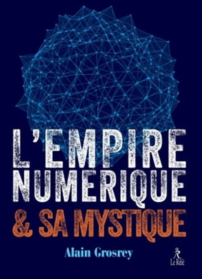 L'empire numérique et sa mystique, Alain Grosrey - Ebook - 9782354902780