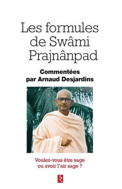 Les formules de Swâmi Prajnânpad - Voulez-vous être sage ou avoir l'air sage ?, Arnaud Desjardins ; Véronique Desjardins ; Swami Prajnanpad - Ebook - 9782354903534