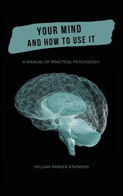 Your Mind and How to Use It - A Manual of Practical Psychology, William Parker Atkinson - Gebonden - 9782357284814