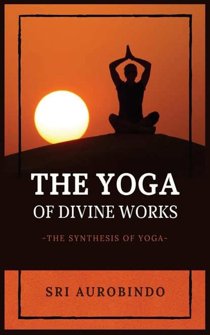 The Yoga of Divine Works, Sri Aurobindo - Gebonden - 9782357286528