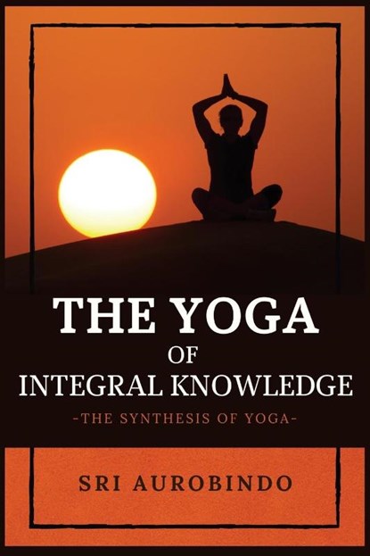 The Yoga of Integral Knowledge, Sri Aurobindo - Paperback - 9782357287334