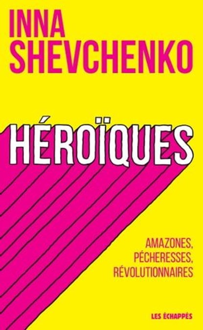 Héroïques - Amazones, pécheresses, révolutionnaires, Inna Shevchenko - Ebook - 9782357661639