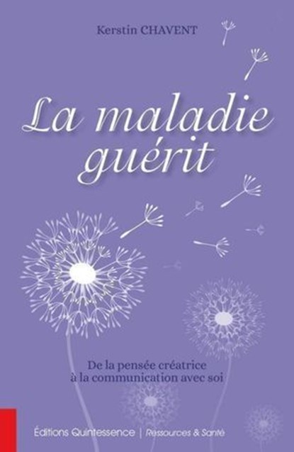 La maladie guérit - De la pensée créatrice à la communication avec soi, Kerstin Chavent - Ebook - 9782358051606