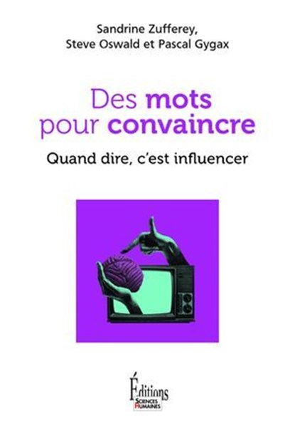 Quand dire c'est influencer. Psychologie de la persuasion, Sandrine Zufferey ; Steve Oswald ; Pascal Gygax - Ebook - 9782361069407