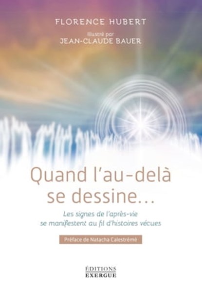 Quand l'au-delà se dessine - Les signes de l'après-vie se manifestent au fil d'histoires vécues, Florence Hubert ; Natacha Calestrémé - Ebook - 9782361884673