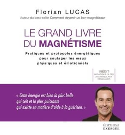 Le grand livre du magnétisme - Pratiques et protocoles énergétiques pour soulager les maux physiques, Florian Lucas - Ebook - 9782361885588