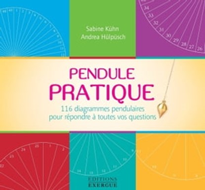 Pendule Pratique - 116 diagrammes pendulaires pour répondre à toutes vos questions, Sabine Kuhn ; Andrea Hulpusch - Ebook - 9782361885632