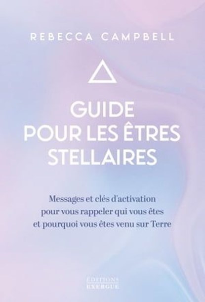 Guide pour les êtres stellaires - Messages et clés d'activation pour vous rappeler qui vous êtes et pourquoi vous êtes venu sur Terr, Rebecca Campbell - Ebook - 9782361887353
