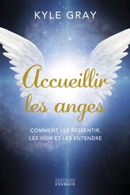 Accueillir les anges - Comment les ressentir, les voir et les entendre, Kyle Gray - Ebook - 9782361887735