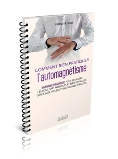 Comment bien pratiquer l'automagnétisme - Manuel pratique pour soulager les douleurs physiques et émotionnelles, Florian Lucas - Ebook - 9782361888190